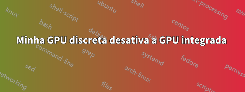 Minha GPU discreta desativa a GPU integrada