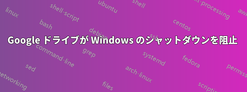 Google ドライブが Windows のシャットダウンを阻止