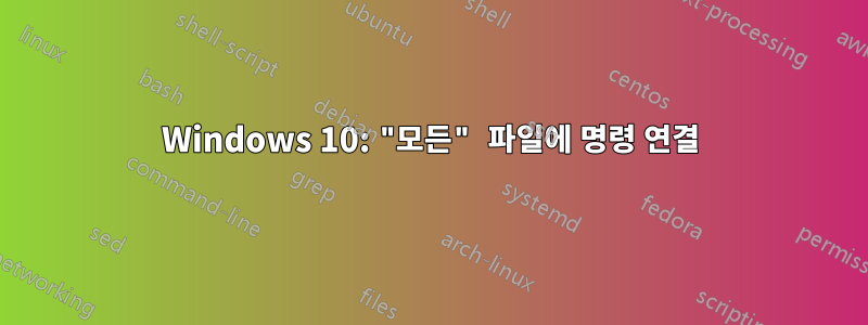 Windows 10: "모든" 파일에 명령 연결