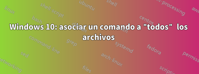 Windows 10: asociar un comando a "todos" los archivos