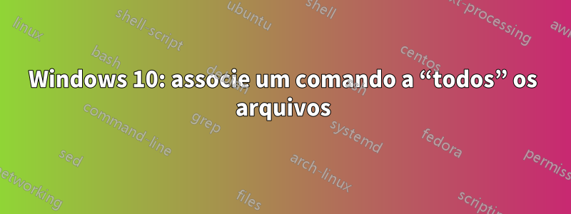 Windows 10: associe um comando a “todos” os arquivos