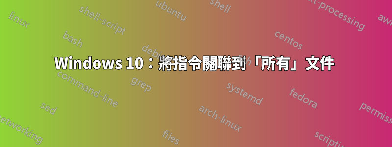 Windows 10：將指令關聯到「所有」文件