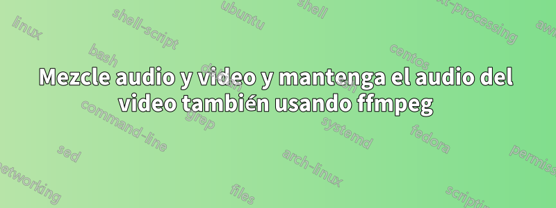 Mezcle audio y video y mantenga el audio del video también usando ffmpeg