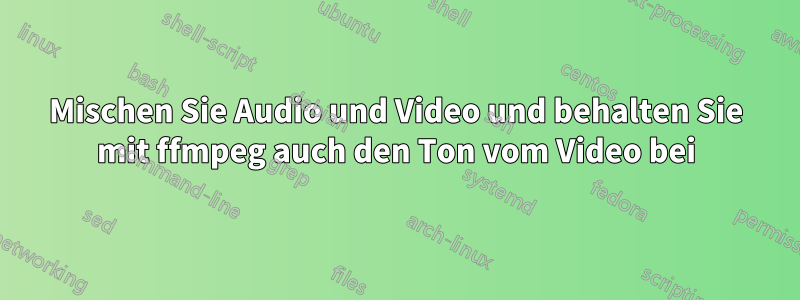 Mischen Sie Audio und Video und behalten Sie mit ffmpeg auch den Ton vom Video bei