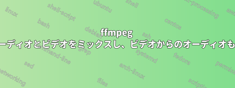 ffmpeg を使用してオーディオとビデオをミックスし、ビデオからのオーディオも保持します。