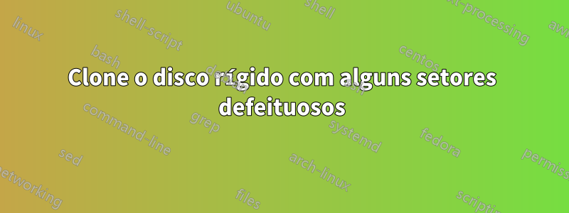 Clone o disco rígido com alguns setores defeituosos