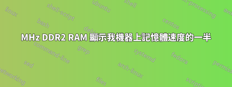 800 MHz DDR2 RAM 顯示我機器上記憶體速度的一半