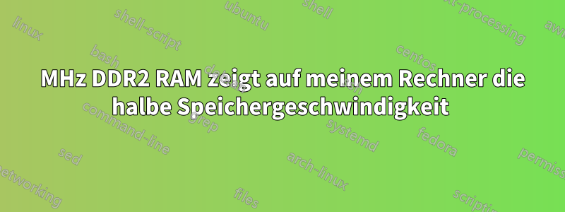 800 MHz DDR2 RAM zeigt auf meinem Rechner die halbe Speichergeschwindigkeit