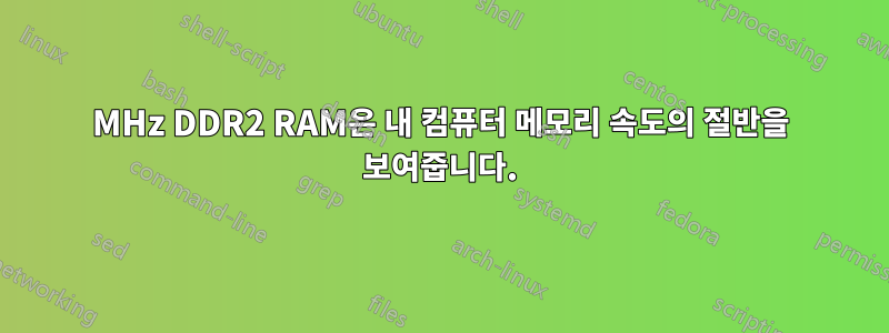 800MHz DDR2 RAM은 내 컴퓨터 메모리 속도의 절반을 보여줍니다.