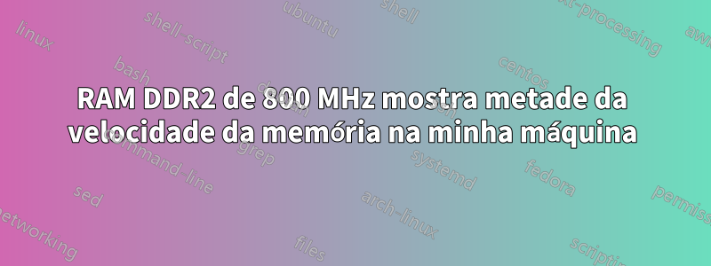 RAM DDR2 de 800 MHz mostra metade da velocidade da memória na minha máquina