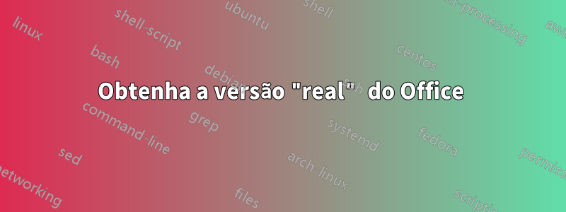 Obtenha a versão "real" do Office