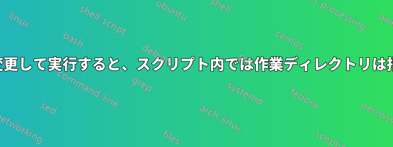 スクリプト内で作業ディレクトリを変更して実行すると、スクリプト内では作業ディレクトリは指定されたパスにのみ変更されます。