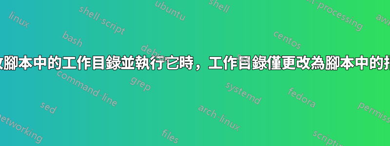 當我更改腳本中的工作目錄並執行它時，工作目錄僅更改為腳本中的指定路徑