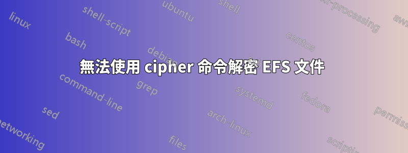 無法使用 cipher 命令解密 EFS 文件