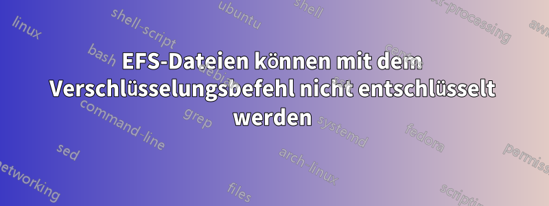 EFS-Dateien können mit dem Verschlüsselungsbefehl nicht entschlüsselt werden