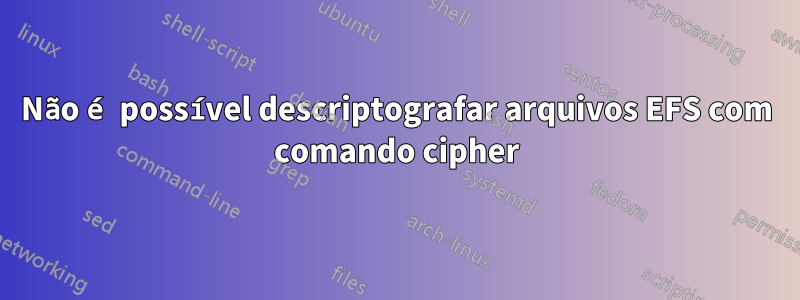 Não é possível descriptografar arquivos EFS com comando cipher