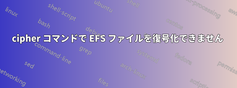 cipher コマンドで EFS ファイルを復号化できません