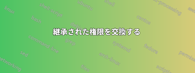 継承された権限を交換する