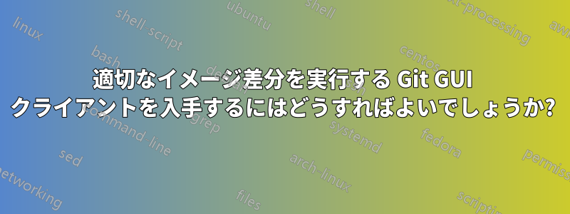 適切なイメージ差分を実行する Git GUI クライアントを入手するにはどうすればよいでしょうか?