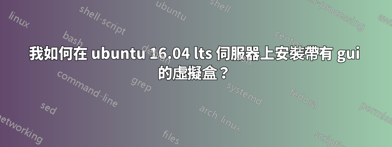 我如何在 ubuntu 16.04 lts 伺服器上安裝帶有 gui 的虛擬盒？