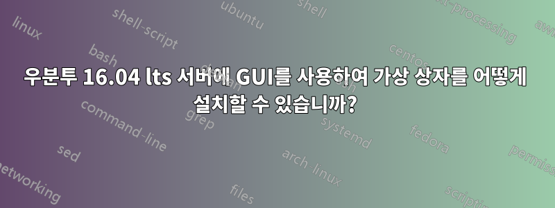 우분투 16.04 lts 서버에 GUI를 사용하여 가상 상자를 어떻게 설치할 수 있습니까?