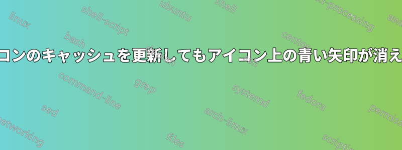 アイコンのキャッシュを更新してもアイコン上の青い矢印が消えない 