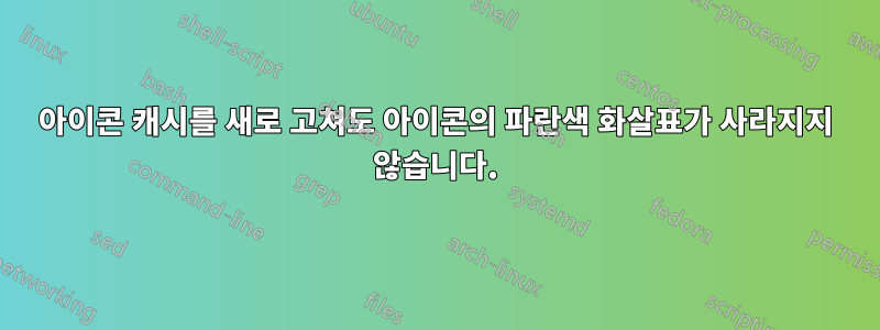 아이콘 캐시를 새로 고쳐도 아이콘의 파란색 화살표가 사라지지 않습니다.