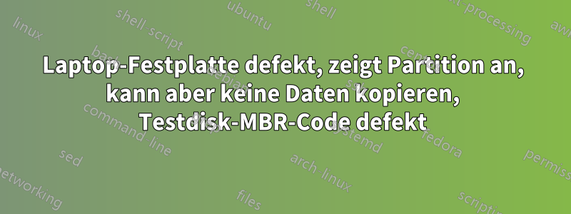 Laptop-Festplatte defekt, zeigt Partition an, kann aber keine Daten kopieren, Testdisk-MBR-Code defekt