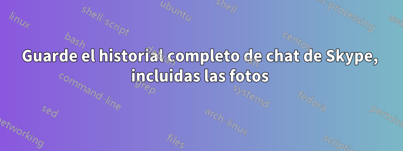 Guarde el historial completo de chat de Skype, incluidas las fotos