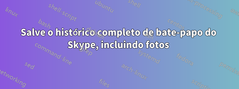 Salve o histórico completo de bate-papo do Skype, incluindo fotos