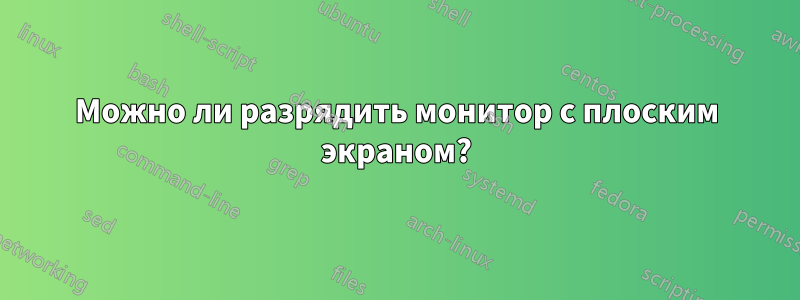 Можно ли разрядить монитор с плоским экраном?