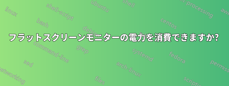 フラットスクリーンモニターの電力を消費できますか?