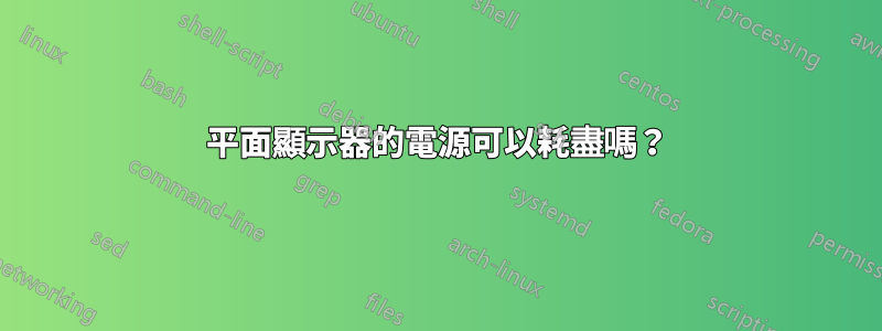 平面顯示器的電源可以耗盡嗎？