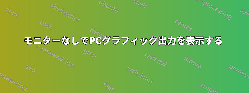 モニターなしでPCグラフィック出力を表示する