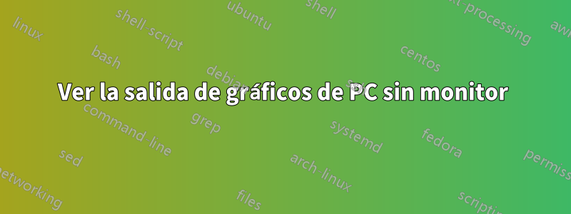 Ver la salida de gráficos de PC sin monitor