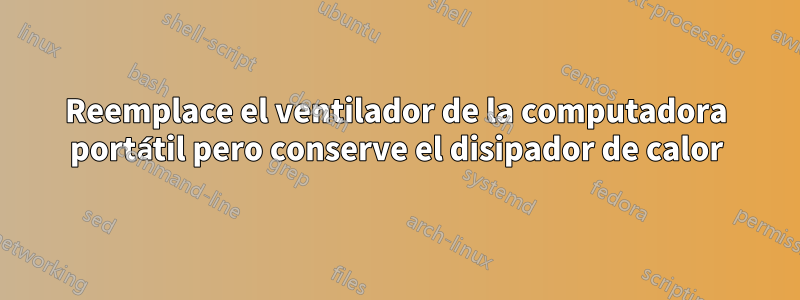 Reemplace el ventilador de la computadora portátil pero conserve el disipador de calor