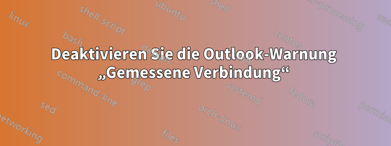 Deaktivieren Sie die Outlook-Warnung „Gemessene Verbindung“