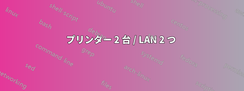 プリンター 2 台 / LAN 2 つ