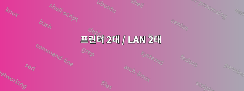 프린터 2대 / LAN 2대