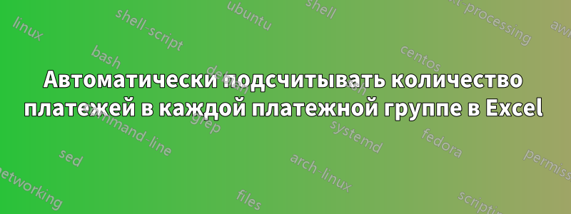 Автоматически подсчитывать количество платежей в каждой платежной группе в Excel