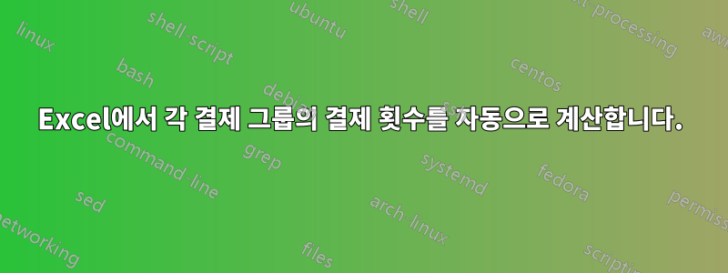 Excel에서 각 결제 그룹의 결제 횟수를 자동으로 계산합니다.