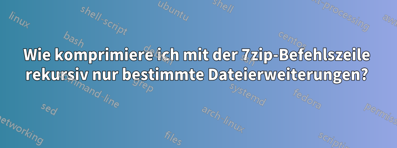 Wie komprimiere ich mit der 7zip-Befehlszeile rekursiv nur bestimmte Dateierweiterungen?