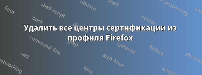 Удалить все центры сертификации из профиля Firefox