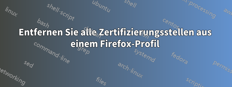 Entfernen Sie alle Zertifizierungsstellen aus einem Firefox-Profil