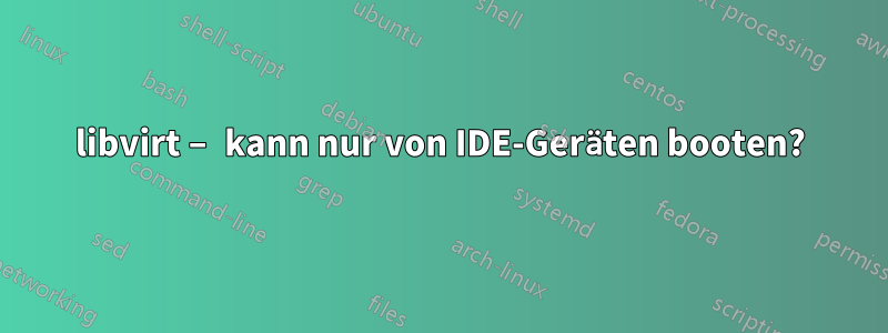 libvirt – kann nur von IDE-Geräten booten?