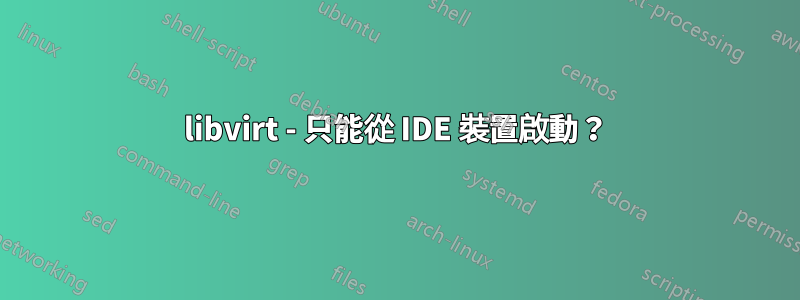 libvirt - 只能從 IDE 裝置啟動？