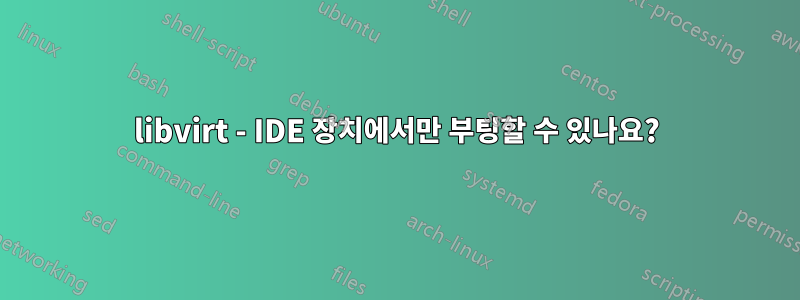 libvirt - IDE 장치에서만 부팅할 수 있나요?