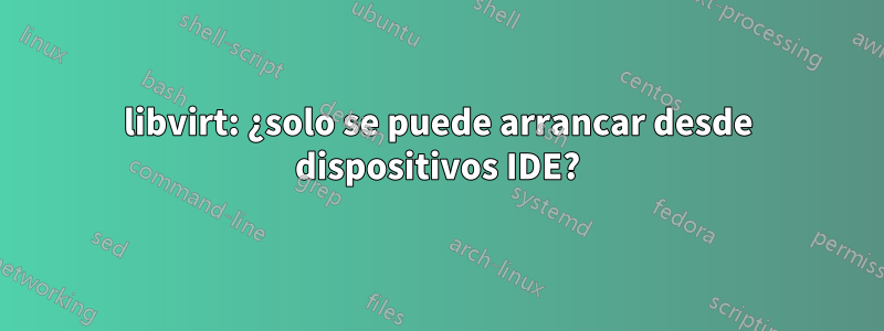 libvirt: ¿solo se puede arrancar desde dispositivos IDE?