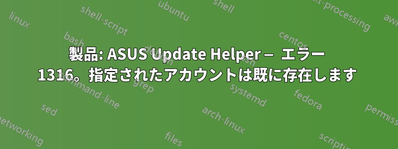 製品: ASUS Update Helper — エラー 1316。指定されたアカウントは既に存在します