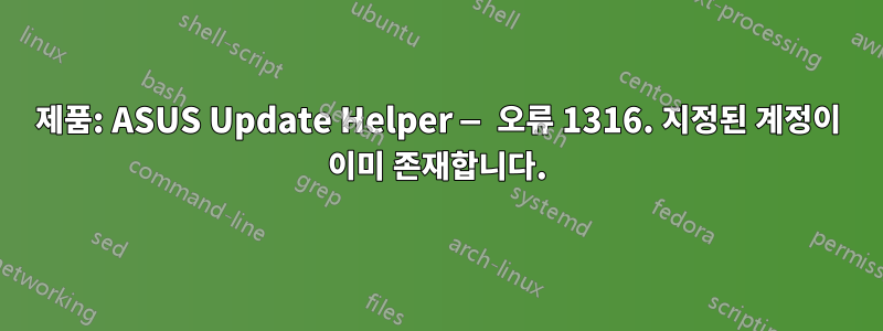 제품: ASUS Update Helper — 오류 1316. 지정된 계정이 이미 존재합니다.